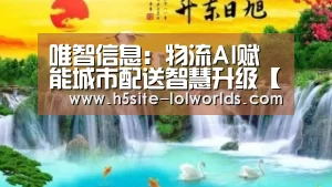 唯智信息:物流AI赋能城市配送智慧升级【全球总决赛官网】(图2) LOL世界赛官网