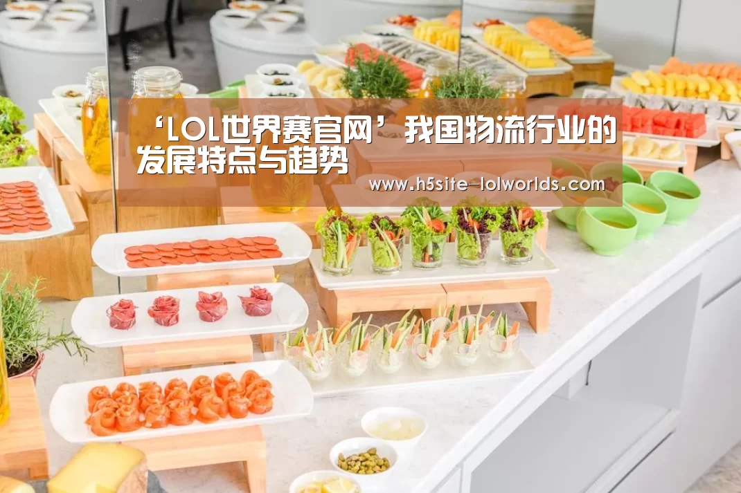 ‘LOL世界赛官网’我国物流行业的发展特点与趋势(图3) LOL世界赛官网