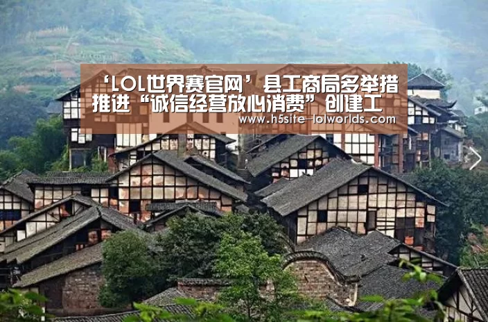 ‘LOL世界赛官网’县工商局多举措推进“诚信经营放心消费”创建工作(图4) 全球总决赛官网