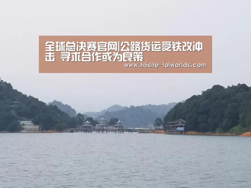 全球总决赛官网|公路货运受铁改冲击 寻求合作或为良策(图3) 全球总决赛官网