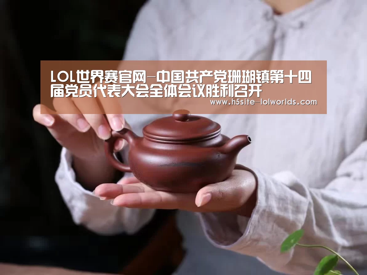 LOL世界赛官网-中国共产党珊瑚镇第十四届党员代表大会全体会议胜利召开(图1) 全球总决赛官网