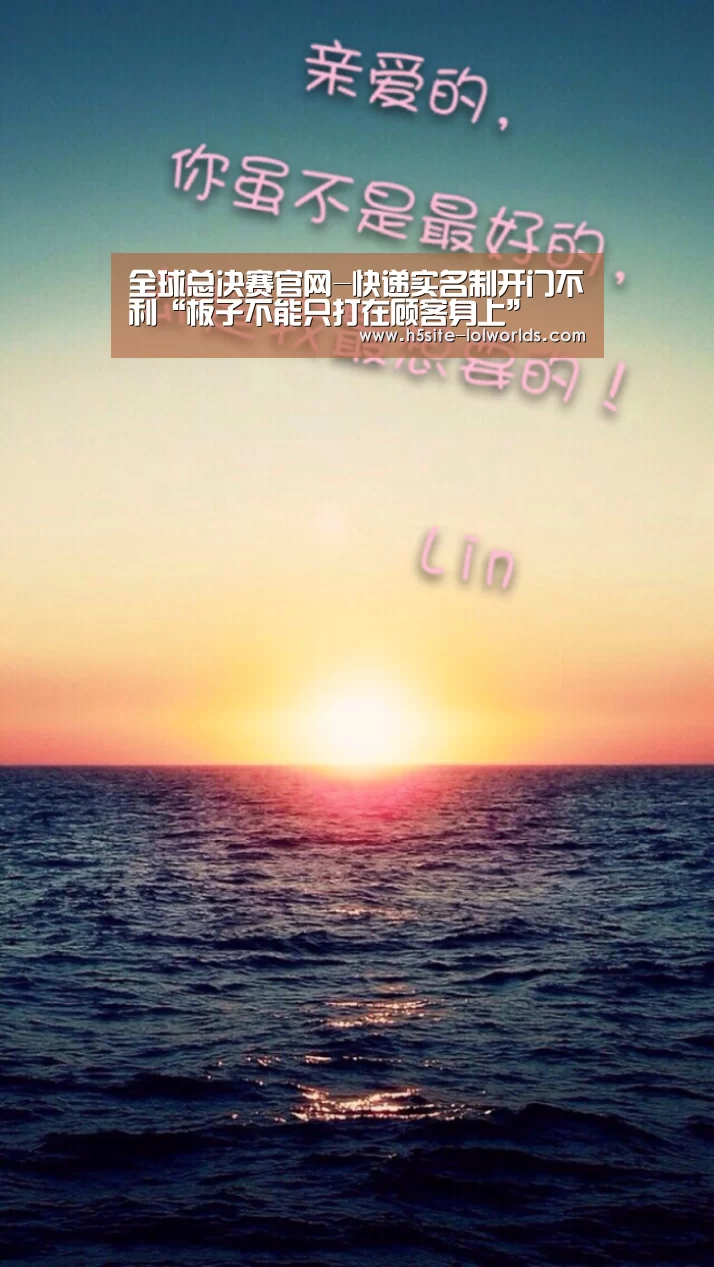 全球总决赛官网-快递实名制开门不利“板子不能只打在顾客身上”(图3) 全球总决赛官网